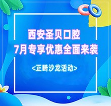 西安圣貝口腔7月專享優(yōu)惠全面來襲，種牙正畸沙龍活動(dòng)同步啟動(dòng)