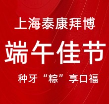 上海泰康拜博口腔端午種牙“粽”享口福，韓國(guó)種植牙3980元起超實(shí)惠